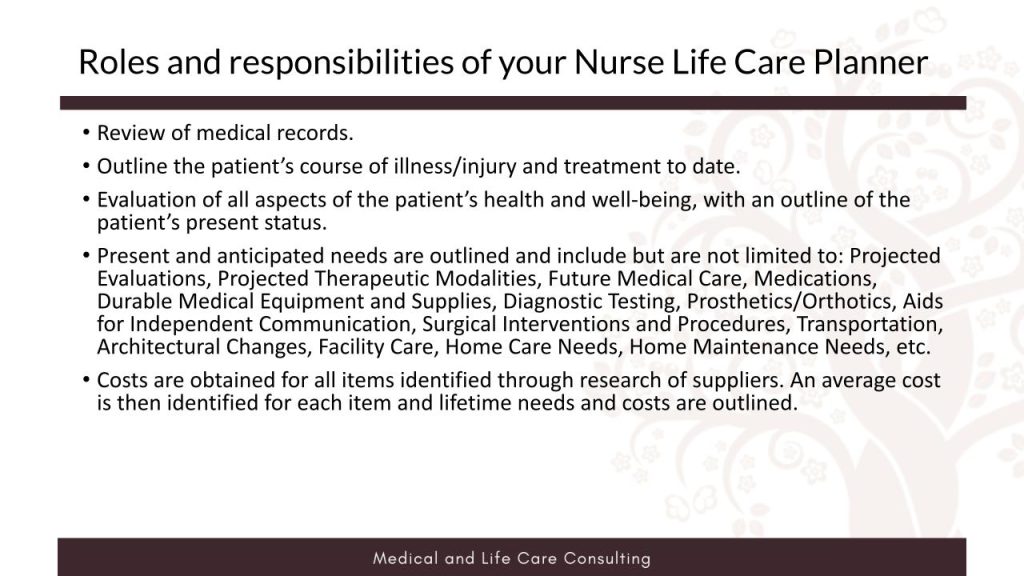 Once you have selected your nurse life care planner, the first step in the process is to confirm that there are no conflicts of interest, which includes identifying opposing counsel. The next step is to ensure they fully understand the details of the case. This includes understanding whether the case involves pediatric, adult, or neonatal issues. The nurse life care planner will then collect relevant contact information and determine which products (life care plans, estimates, cost projections) will be needed for the case.